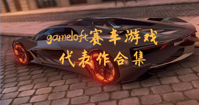 gameloft赛车游戏代表作合集